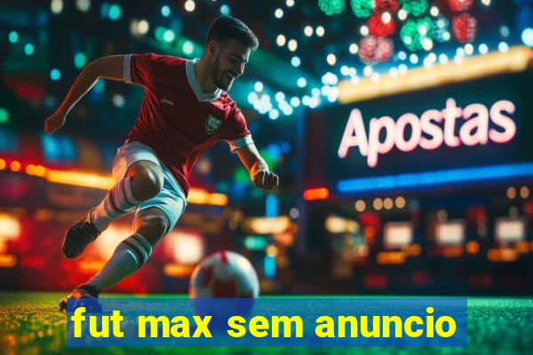 fut max sem anuncio